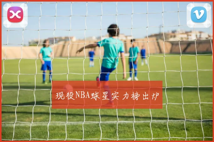 现役NBA球星实力榜出炉