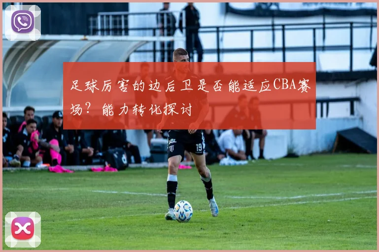 足球厉害的边后卫是否能适应CBA赛场？能力转化探讨