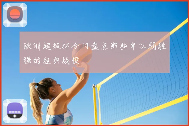 欧洲超级杯冷门盘点那些年以弱胜强的经典战役