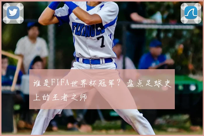 谁是FIFA世界杯冠军？盘点足球史上的王者之师